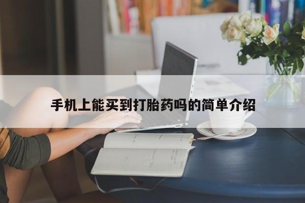 网上哪里有卖打胎药的联系方式手机上能买到打胎药吗的简单介绍