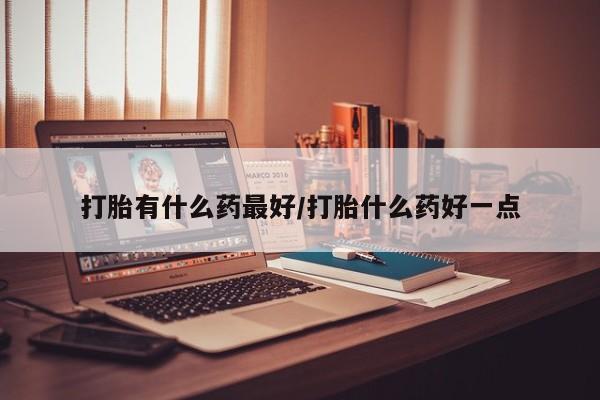 网上哪里有卖打胎药的联系方式打胎有什么药最好/打胎什么药好一点