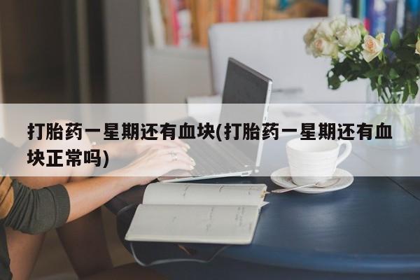 网上哪里有卖打胎药的联系方式打胎药一星期还有血块(打胎药一星期还有血块正常吗)