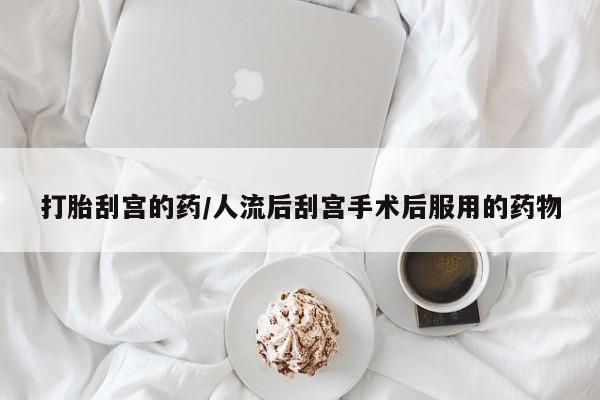 网上哪里有卖打胎药的联系方式打胎刮宫的药/人流后刮宫手术后服用的药物