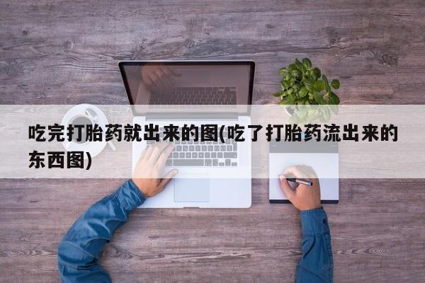 网上哪里有卖打胎药的联系方式吃完打胎药就出来的图(吃了打胎药流出来的东西图)