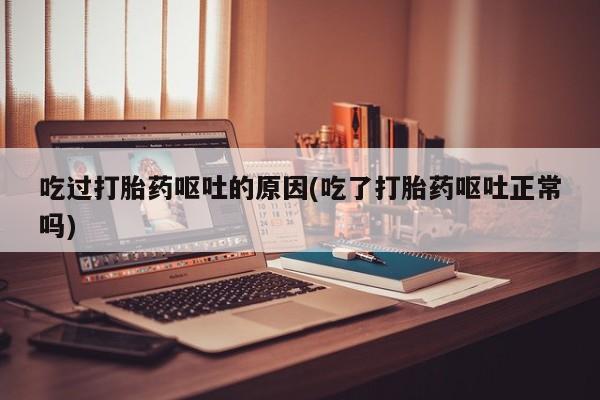 网上哪里有卖打胎药的联系方式吃过打胎药呕吐的原因(吃了打胎药呕吐正常吗)