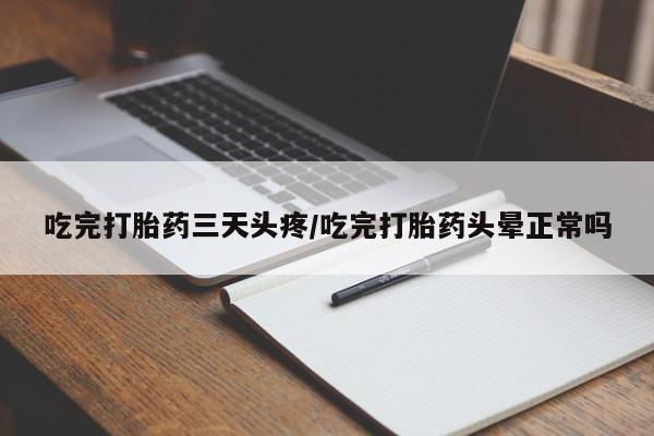 网上哪里有卖打胎药的联系方式吃完打胎药三天头疼/吃完打胎药头晕正常吗