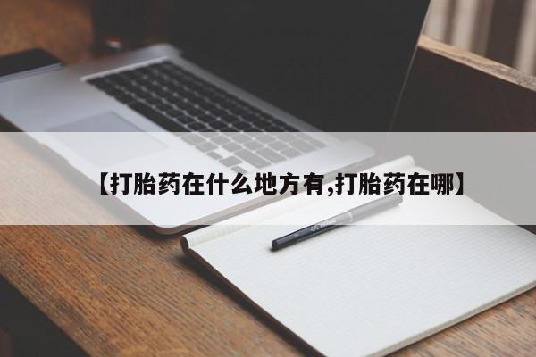 网上哪里有卖打胎药的联系方式【打胎药在什么地方有,打胎药在哪】