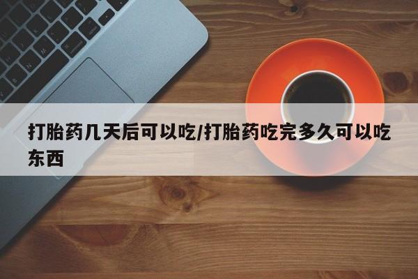 网上哪里有卖打胎药的联系方式打胎药几天后可以吃/打胎药吃完多久可以吃东西