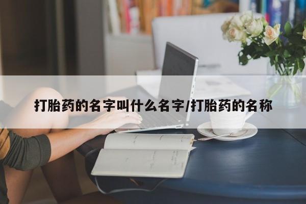 网上哪里有卖打胎药的联系方式打胎药的名字叫什么名字/打胎药的名称